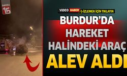 Burdur’da Hareket Halindeki Araç Alev Aldı!