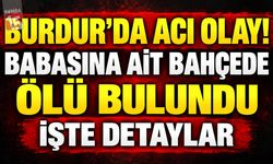Burdur’da Acı Olay! Babasına Ait Bahçede Ölü Bulundu