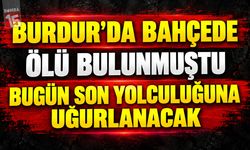 Burdur’da Bahçede Ölü Bulunmuştu: Bugün Son Yolculuğuna Uğurlanacak