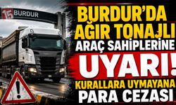 Burdur’da Ağır Tonajlı Araç Sahiplerine Uyarı! Kurallara Uymayana Para Cezası