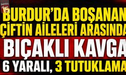 Burdur’da Boşanan Çiftin Aileleri Arasında Bıçaklı Kavga: 6 Yaralı, 3 Tutuklama
