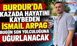 Burdur’da Kazada Hayatını Kaybeden İsmail Arpag Bugün Son Yolculuğuna Uğurlanacak