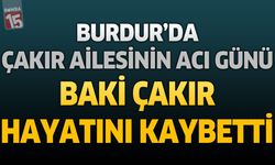 Burdur’da Çakır Ailesinin Acı Günü: Baki Çakır Hayatını Kaybetti