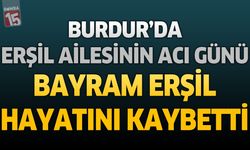 Burdur’da Erşil Ailesinin Acı Günü: Bayram Erşil Hayatını Kaybetti