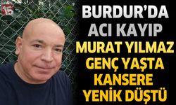 Burdur'da Acı Kayıp Murat Yılmaz Genç Yaşta Kansere Yenik Düştü