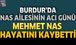 Burdur’da Nas Ailesinin Acı Günü: Mehmet Nas Hayatını Kaybetti