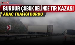 Burdur Çubuk Belinde Tır Kazası! Araç Trafiği Durdu