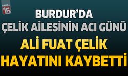 Burdur'da Çelik Ailesinin Acı Günü: Ali Fuat Çelik Hayatını Kaybetti