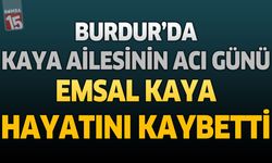 Burdur’da Kaya Ailesinin Acı Günü: Emsal Kaya Hayatını Kaybetti