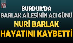 Burdur’da Barlak Ailesinin Acı Günü: Nuri Barlak Hayatını Kaybetti