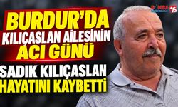Burdur’da Kılıçaslan Ailesinin Acı Günü: Sadık Kılıçaslan Hayatını Kaybetti
