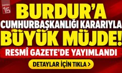 Burdur’a Cumhurbaşkanlığı Kararıyla Büyük Müjde! Resmî Gazete’de Yayımlandı