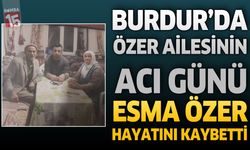 Burdur’da Özer Ailesinin Acı Günü: Esma Özer Hayatını Kaybetti