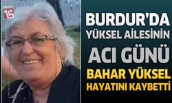 Burdur’da Yüksel Ailesinin Acı Günü: Bahar Yüksel Hayatını Kaybetti