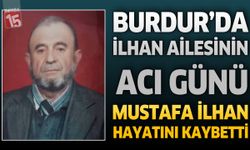 Burdur’da İlhan Ailesinin Acı Günü: Mustafa İlhan Hayatını Kaybetti