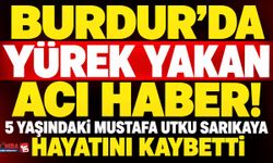 Burdur’da Yürek Yakan Acı Haber! 5 Yaşındaki Mustafa Utku Sarıkaya Hayatını Kaybetti