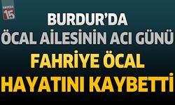 Burdur’da Öcal Ailesinin Acı Günü: Fahriye Öcal Hayatını Kaybetti