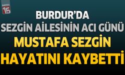 Burdur'da Sezgin Ailesinin Acı Günü: Mustafa Sezgin Hayatını Kaybetti