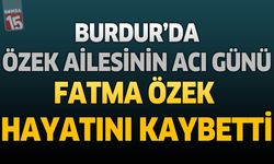 Burdur'da Özek Ailesinin Acı Günü: Fatma Özek Hayatını Kaybetti