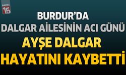 Burdur'da Dalgar Ailesinin Acı Günü: Ayşe Dalgar Hayatını Kaybetti