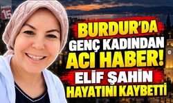 Burdur’da Genç Kadından Acı Haber! Elif Şahin Hayatını Kaybetti