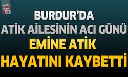 Burdur’da Atik Ailesinin Acı Günü: Emine Atik Hayatını Kaybetti
