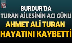 Burdur’da Turan Ailesinin Acı Günü: Ahmet Ali Turan Hayatını Kaybetti