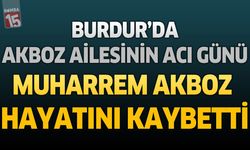 Burdur’da Akboz Ailesinin Acı Günü: Muharrem Akboz Hayatını Kaybetti