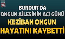 Burdur’da Ongun Ailesinin Acı Günü: Keziban Ongun Hayatını Kaybetti