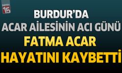 Burdur’da Acar Ailesinin Acı Günü: Fatma Acar Hayatını Kaybetti