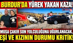 Burdur’da Yürek Yakan Kaza! Musa Çakır Son Yolculuğuna Uğurlanacak, Eşi Ve 6 Yaşındaki Kızının Durumu Kritik!