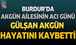 Burdur’da Akgün Ailesinin Acı Günü: Gülşan Akgün Hayatını Kaybetti