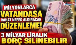 Milyonlarca Vatandaşa Rahat Nefes Aldıracak Düzenleme! 3 Milyar Liralık Borç Silinebilir
