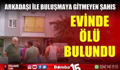 Arkadaşı ile buluşmaya gitmeyen şahıs evinde ölü bulundu