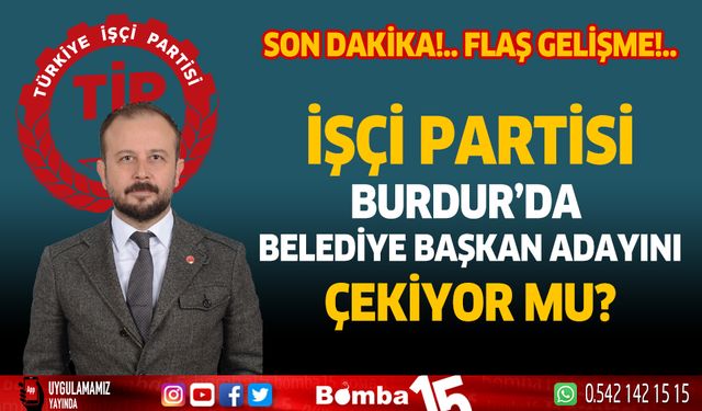 İşçi Partisi Burdur'da belediye başkan adayını çekiyor mu?