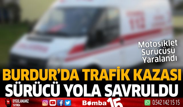 Burdur'da trafik kazası sürücü yola savruldu