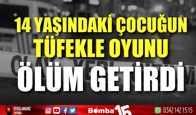 14 yaşındaki çocuğun tüfekle oyunu ölüm getirdi