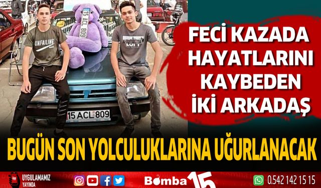 İki arkadaş bugün son yolculuklarına uğurlanacak