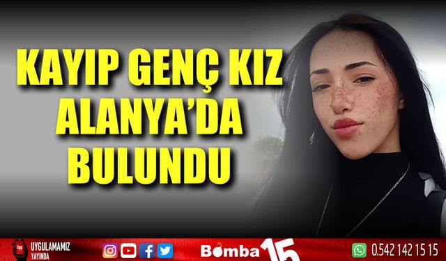 Annesinin ‘sensiz yaşayamam, geri dön’ diyerek gözyaşı döktüğü genç kız, Alanya’da bulundu