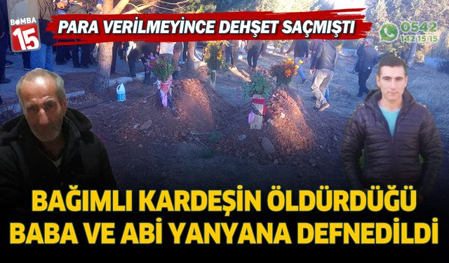 Bağımlı kardeşin öldürdüğü baba ve abi yan yana defnedildi