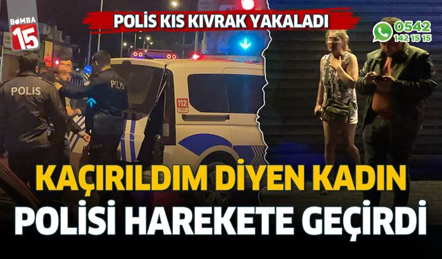 Kaçırıldım diyen kadın için polis seferber oldu