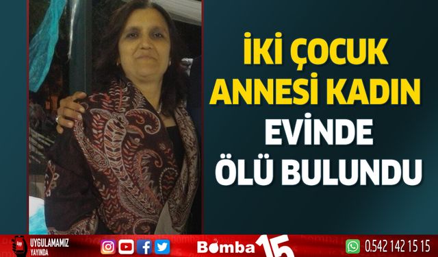 İki çocuk annesi kadın evinde ölü bulundu