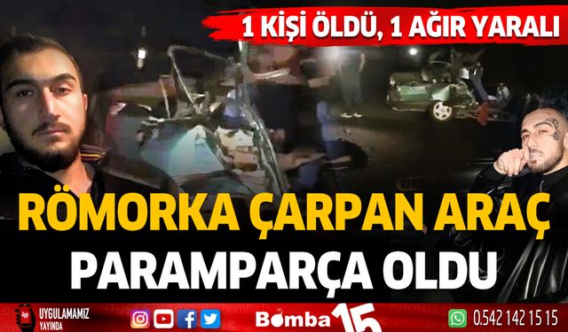 Römorka çarpan otomobil paramparça oldu. 1 ölü, 1 ağır yaralı