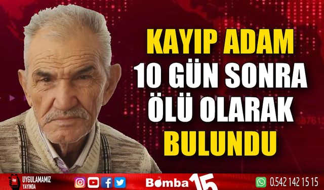 Kayıp yaşlı adam 10 gün sonra ölü olarak bulundu