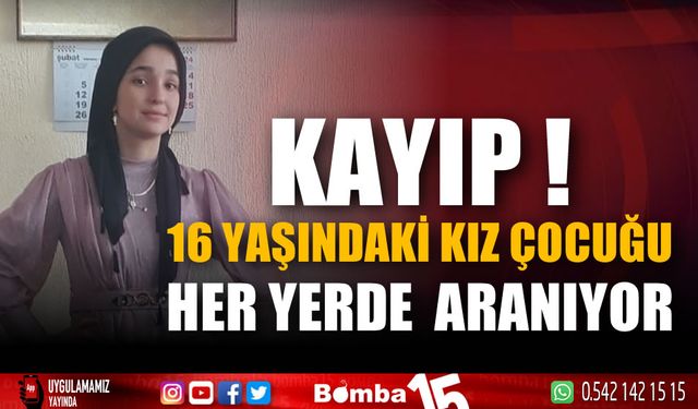 Kaybolan 16 yaşındaki kız çocuğu her yerde aranıyor