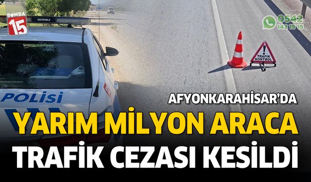 Afyonkarahisar'da yarım milyon aracı cezai işlem uygulandı