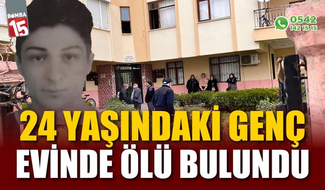 24 yaşındaki gencin evinde cansız bedeni bulundu