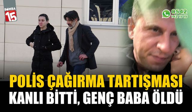 Polis çağırma tartışması kanlı bitti, genç baba hayatını kaybetti