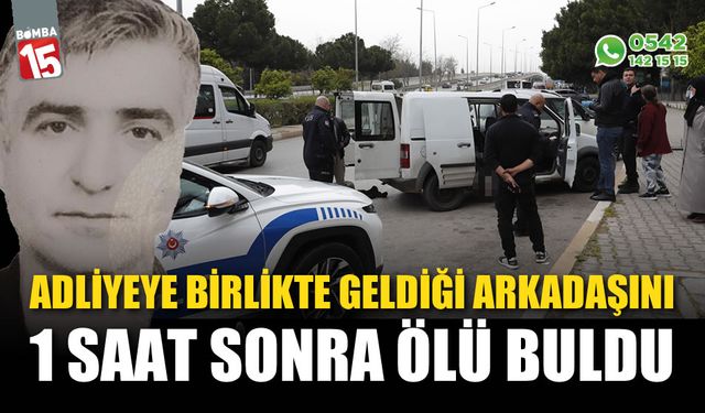 Adliyeye birlikte geldiği arkadaşını 1 saat sonra ölü olarak buldu