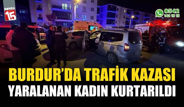 Burdur’da Trafik Kazası, yaralanan kadın kurtarıldı